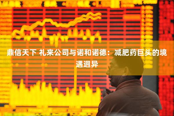 鼎信天下 礼来公司与诺和诺德：减肥药巨头的境遇迥异