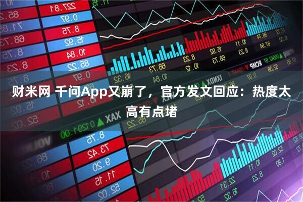 财米网 千问App又崩了，官方发文回应：热度太高有点堵