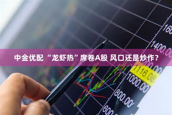 中金优配 “龙虾热”席卷A股 风口还是炒作？