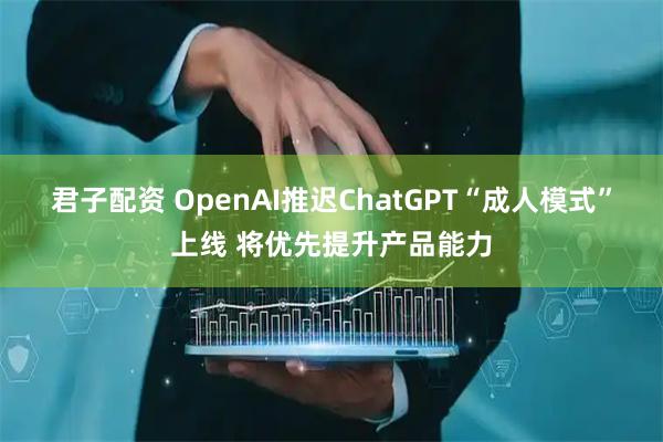 君子配资 OpenAI推迟ChatGPT“成人模式”上线 将优先提升产品能力