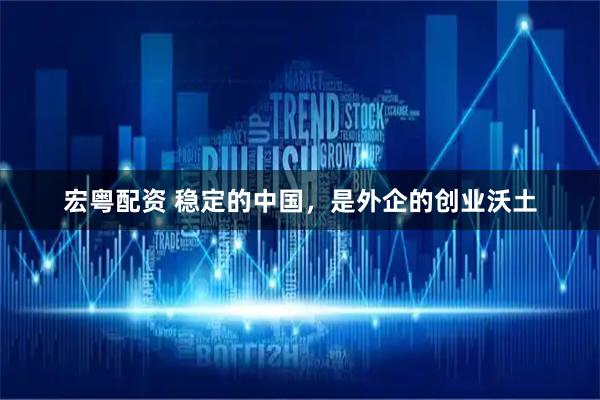 宏粤配资 稳定的中国，是外企的创业沃土